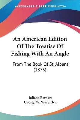 Juliana Berners, George W Van Siclen - American Edition Of The Treatise Of Fishing With An Angle, Häftad