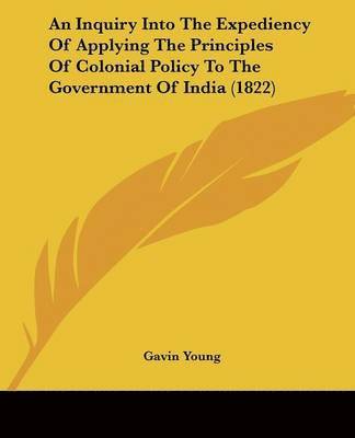 An Inquiry Into The Expediency Of Applying The Principles Of Colonial Policy To The Government Of India (1822)