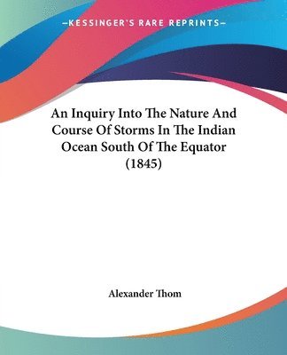 An Inquiry Into The Nature And Course Of Storms In The Indian Ocean South Of The Equator (1845)