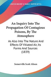 bokomslag Inquiry Into The Propagation Of Contagious Poisons, By The Atmosphere