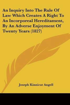 Inquiry Into The Rule Of Law Which Creates A Right To An Incorporeal Hereditament, By An Adverse Enjoyment Of Twenty Years (1827) 1