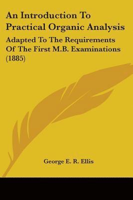 bokomslag An Introduction to Practical Organic Analysis: Adapted to the Requirements of the First M.B. Examinations (1885)