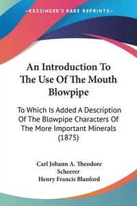 bokomslag An Introduction to the Use of the Mouth Blowpipe: To Which Is Added a Description of the Blowpipe Characters of the More Important Minerals (1875)
