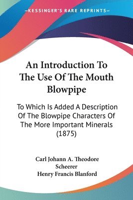 bokomslag An Introduction to the Use of the Mouth Blowpipe: To Which Is Added a Description of the Blowpipe Characters of the More Important Minerals (1875)