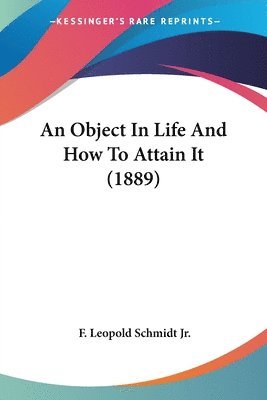 F Leopold Schmidt Jr., F. Leopold Schmidt Jr. - Object In Life And How To Attain It (1889), Häftad