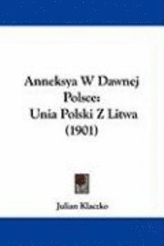 bokomslag Anneksya W Dawnej Polsce: Unia Polski Z Litwa (1901)