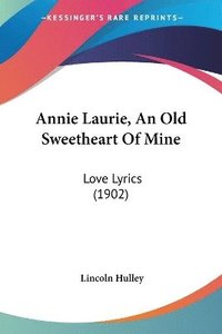 bokomslag Annie Laurie, an Old Sweetheart of Mine: Love Lyrics (1902)