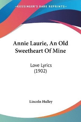 bokomslag Annie Laurie, an Old Sweetheart of Mine: Love Lyrics (1902)