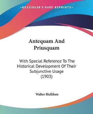 Antequam and Priusquam: With Special Reference to the Historical Development of Their Subjunctive Usage (1903) 1