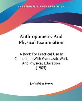 bokomslag Anthropometry and Physical Examination: A Book for Practical Use in Connection with Gymnastic Work and Physical Education (1905)