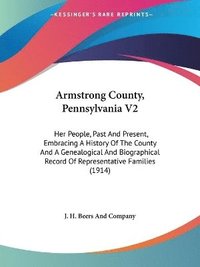 bokomslag Armstrong County, Pennsylvania V2: Her People, Past and Present, Embracing a History of the County and a Genealogical and Biographical Record of Repre