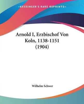 Arnold I, Erzbischof Von Koln, 1138-1151 (1904) 1