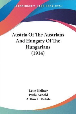 Leon Kellner, Paula Arnold, Arthur L Delisle, Arthur L. Delisle - Austria Of The Austrians And Hungary Of The Hungarians (1914), Häftad