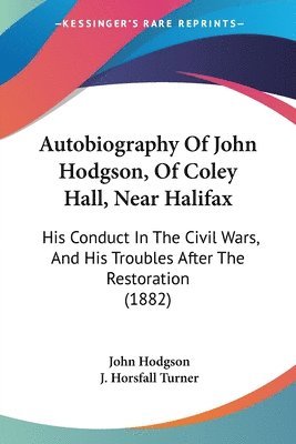 bokomslag Autobiography of John Hodgson, of Coley Hall, Near Halifax: His Conduct in the Civil Wars, and His Troubles After the Restoration (1882)