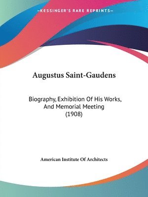 Augustus Saint-Gaudens: Biography, Exhibition of His Works, and Memorial Meeting (1908) 1