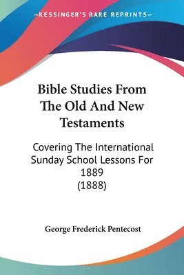 bokomslag Bible Studies from the Old and New Testaments: Covering the International Sunday School Lessons for 1889 (1888)