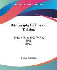 bokomslag Bibliography of Physical Training: English Titles, 1905 to May, 1911 (1912)