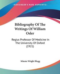 bokomslag Bibliography of the Writings of William Osler: Regius Professor of Medicine in the University of Oxford (1921)