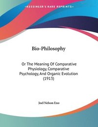bokomslag Bio-Philosophy: Or the Meaning of Comparative Physiology, Comparative Psychology, and Organic Evolution (1913)