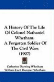 bokomslag A History of the Life of Colonel Nathaniel Whetham: A Forgotten Soldier of the Civil Wars (1907)