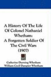 A History of the Life of Colonel Nathaniel Whetham: A Forgotten Soldier of the Civil Wars (1907) 1
