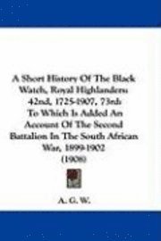 bokomslag A   Short History of the Black Watch, Royal Highlanders: 42nd, 1725-1907, 73rd: To Which Is Added an Account of the Second Battalion in the South Afri