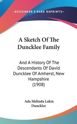 A Sketch of the Duncklee Family: And a History of the Descendants of David Duncklee of Amherst, New Hampshire (1908) 1