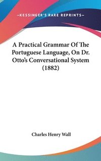 bokomslag A Practical Grammar of the Portuguese Language, on Dr. Otto's Conversational System (1882)