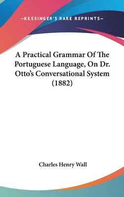 bokomslag A Practical Grammar of the Portuguese Language, on Dr. Otto's Conversational System (1882)