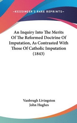 Inquiry Into The Merits Of The Reformed Doctrine Of Imputation, As Contrasted With Those Of Catholic Imputation (1843) 1