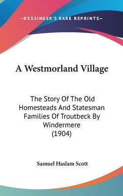 bokomslag A Westmorland Village: The Story of the Old Homesteads and Statesman Families of Troutbeck by Windermere (1904)