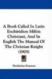 A Book Called in Latin Enchiridion Militis Christiani, and in English the Manual of the Christian Knight (1905) 1