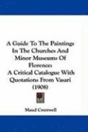 bokomslag A Guide to the Paintings in the Churches and Minor Museums of Florence: A Critical Catalogue with Quotations from Vasari (1908)