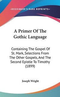 bokomslag A Primer of the Gothic Language: Containing the Gospel of St. Mark, Selections from the Other Gospels, and the Second Epistle to Timothy (1899)