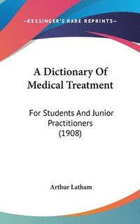 bokomslag A Dictionary of Medical Treatment: For Students and Junior Practitioners (1908)