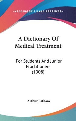 bokomslag A Dictionary of Medical Treatment: For Students and Junior Practitioners (1908)