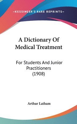 A Dictionary of Medical Treatment: For Students and Junior Practitioners (1908) 1