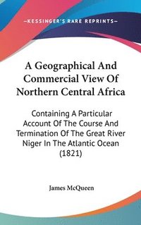 bokomslag Geographical And Commercial View Of Northern Central Africa