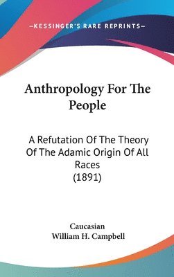 Anthropology for the People: A Refutation of the Theory of the Adamic Origin of All Races (1891) 1