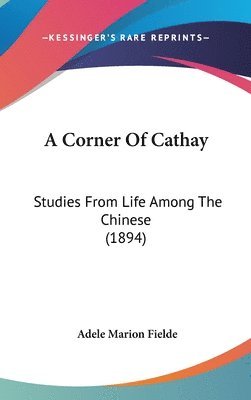 bokomslag A Corner of Cathay: Studies from Life Among the Chinese (1894)
