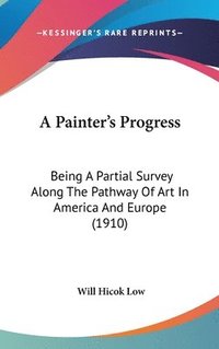 bokomslag A Painter's Progress: Being a Partial Survey Along the Pathway of Art in America and Europe (1910)