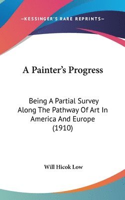 bokomslag A Painter's Progress: Being a Partial Survey Along the Pathway of Art in America and Europe (1910)