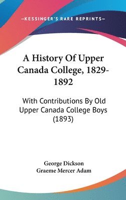 bokomslag A History of Upper Canada College, 1829-1892: With Contributions by Old Upper Canada College Boys (1893)