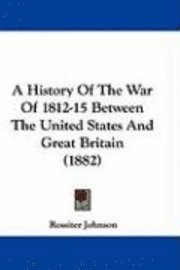 A History of the War of 1812-15 Between the United States and Great Britain (1882) 1