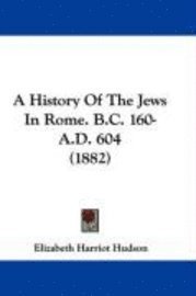 bokomslag A History of the Jews in Rome. B.C. 160-A.D. 604 (1882)