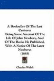 bokomslag A   Bookseller of the Last Century: Being Some Account of the Life of John Newbery, and of the Books He Published, with a Notice of the Later Newberys