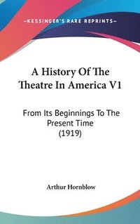 bokomslag A History of the Theatre in America V1: From Its Beginnings to the Present Time (1919)