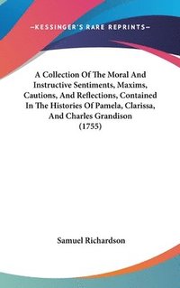 bokomslag Collection Of The Moral And Instructive Sentiments, Maxims, Cautions, And Reflections, Contained In The Histories Of Pamela, Clarissa, And Charles Grandison (1755)