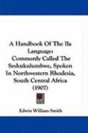 bokomslag A Handbook of the Ila Language: Commonly Called the Seshukulumbwe, Spoken in Northwestern Rhodesia, South Central Africa (1907)