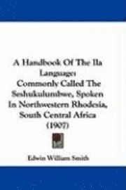 A Handbook of the Ila Language: Commonly Called the Seshukulumbwe, Spoken in Northwestern Rhodesia, South Central Africa (1907) 1